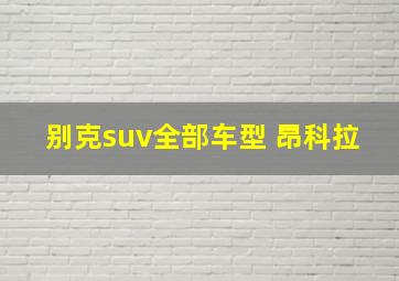 别克suv全部车型 昂科拉